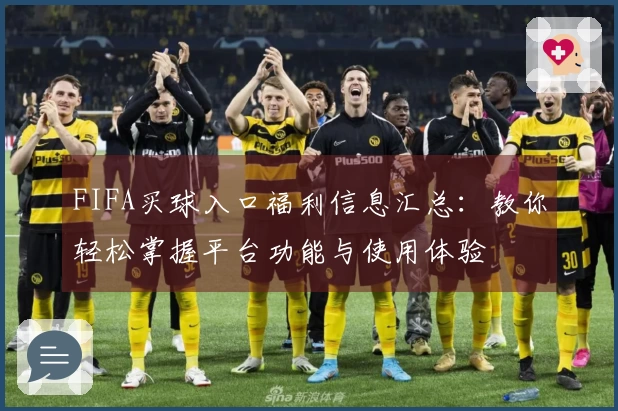 FIFA买球入口福利信息汇总：教你轻松掌握平台功能与使用体验