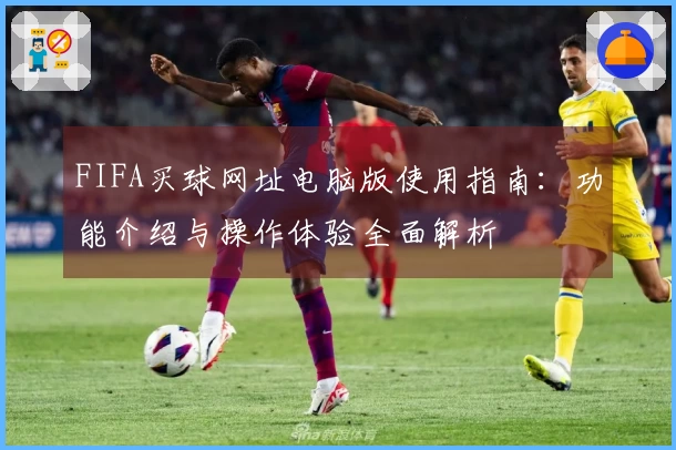 FIFA买球网址电脑版使用指南：功能介绍与操作体验全面解析