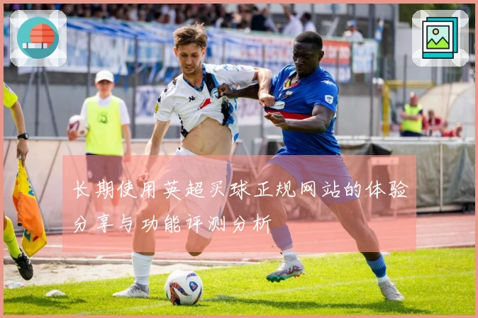 长期使用英超买球正规网站的体验分享与功能评测分析