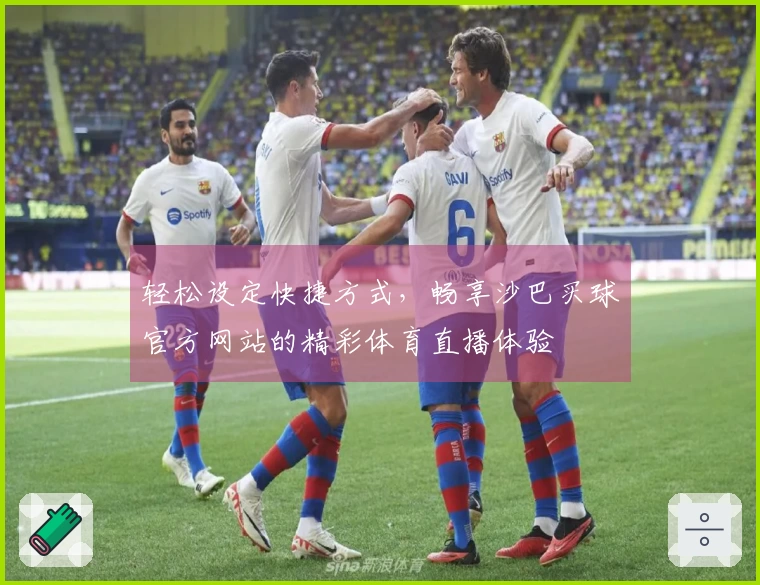 轻松设定快捷方式，畅享沙巴买球官方网站的精彩体育直播体验