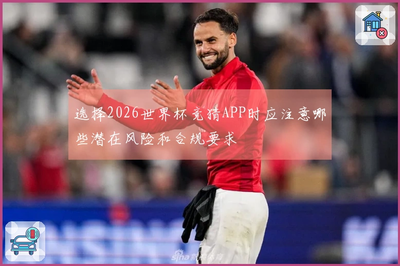 选择2026世界杯竞猜APP时应注意哪些潜在风险和合规要求