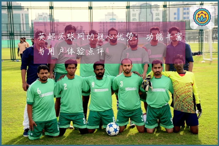 英超买球网的核心优势：功能丰富与用户体验点评