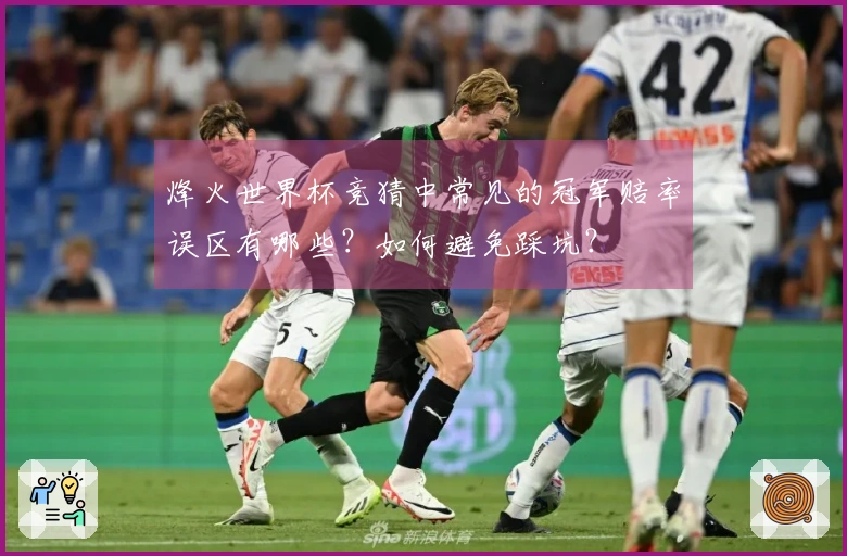 烽火世界杯竞猜中常见的冠军赔率误区有哪些？如何避免踩坑？
