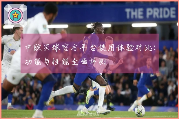 中欧买球官方平台使用体验对比：功能与性能全面评测
