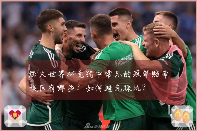 烽火世界杯竞猜中常见的冠军赔率误区有哪些？如何避免踩坑？