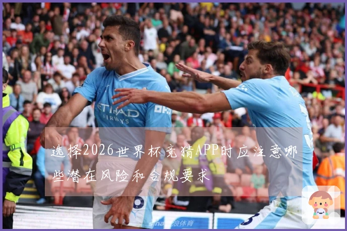 选择2026世界杯竞猜APP时应注意哪些潜在风险和合规要求