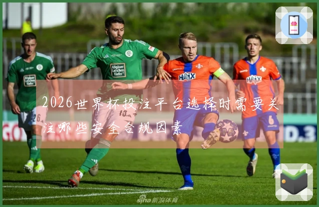 2026世界杯投注平台选择时需要关注哪些安全合规因素