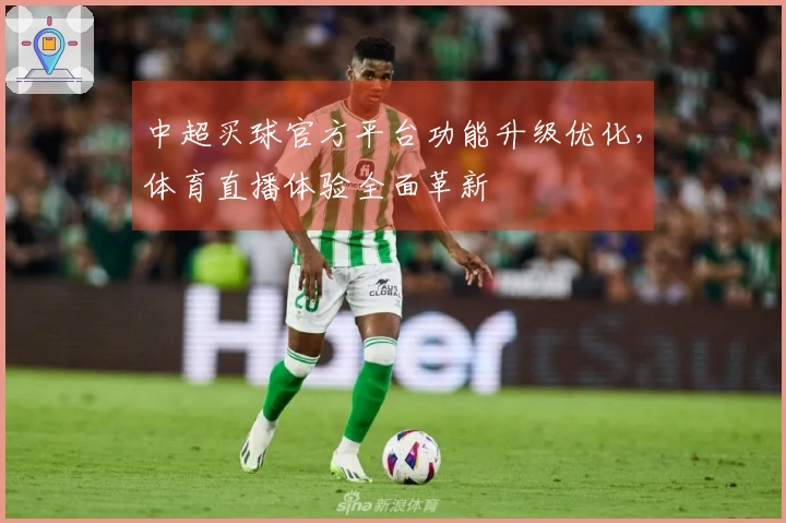 中超买球官方平台功能升级优化，体育直播体验全面革新