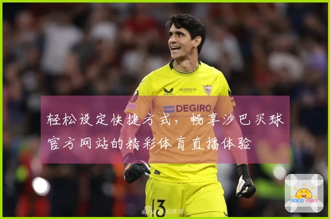 轻松设定快捷方式，畅享沙巴买球官方网站的精彩体育直播体验