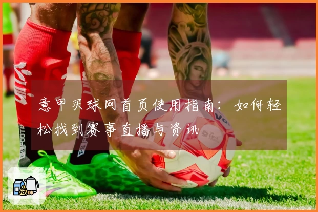 意甲买球网首页使用指南：如何轻松找到赛事直播与资讯