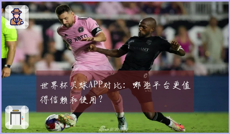 世界杯买球APP对比：哪些平台更值得信赖和使用？