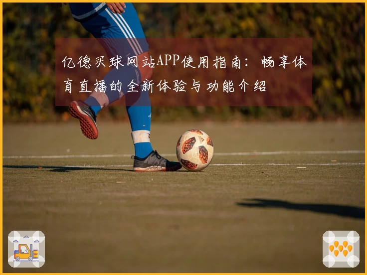 亿德买球网站APP使用指南：畅享体育直播的全新体验与功能介绍