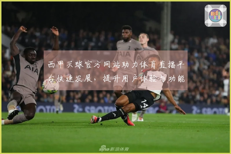 西甲买球官方网站助力体育直播平台快速发展，提升用户体验与功能多样性