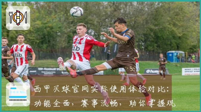 西甲买球官网实际使用体验对比：功能全面，赛事流畅，助你掌握观赛新选择